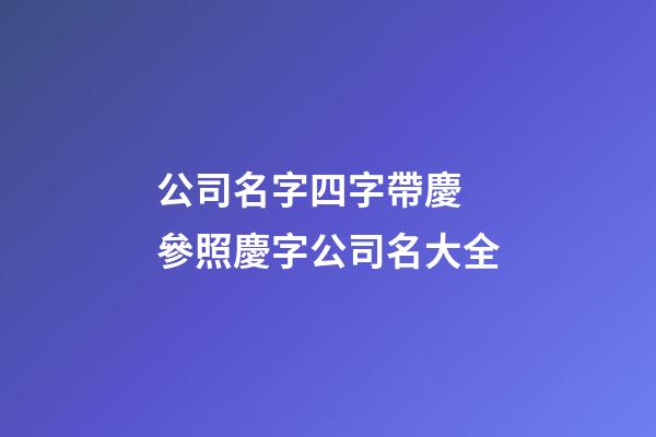 公司名字四字帶慶 參照慶字公司名大全-第1張-公司起名-玄機派